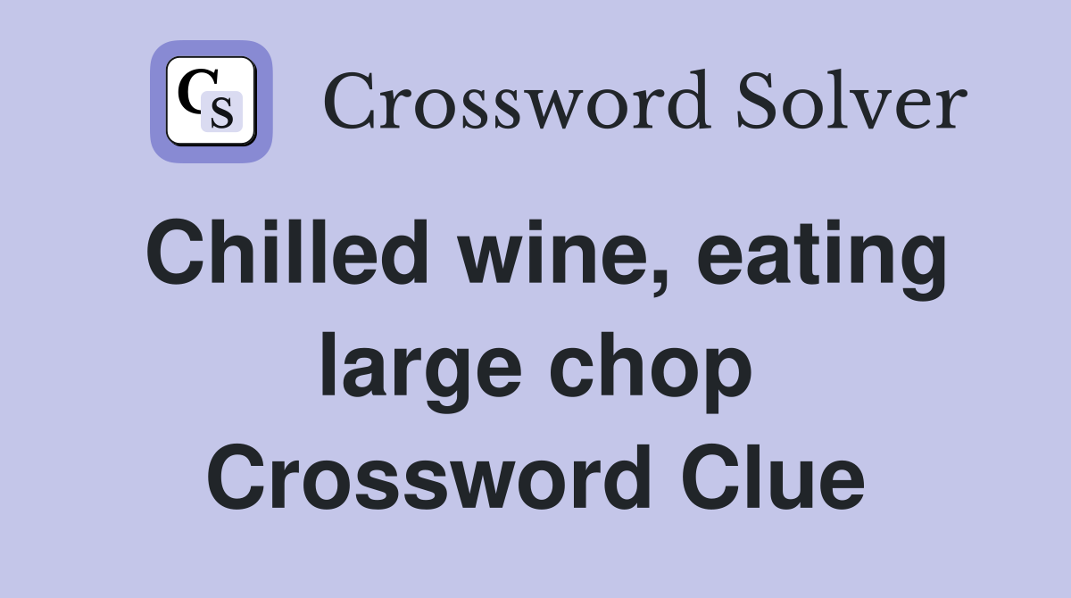 Chilled wine, eating large chop Crossword Clue