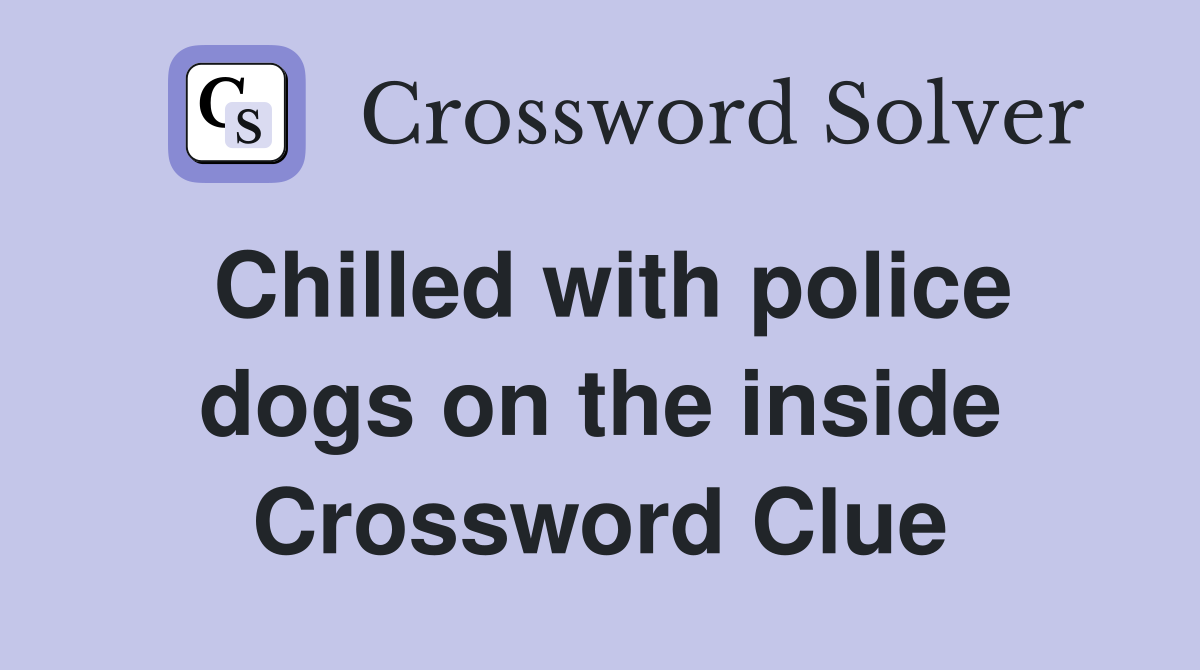 Chilled with police dogs on the inside Crossword Clue