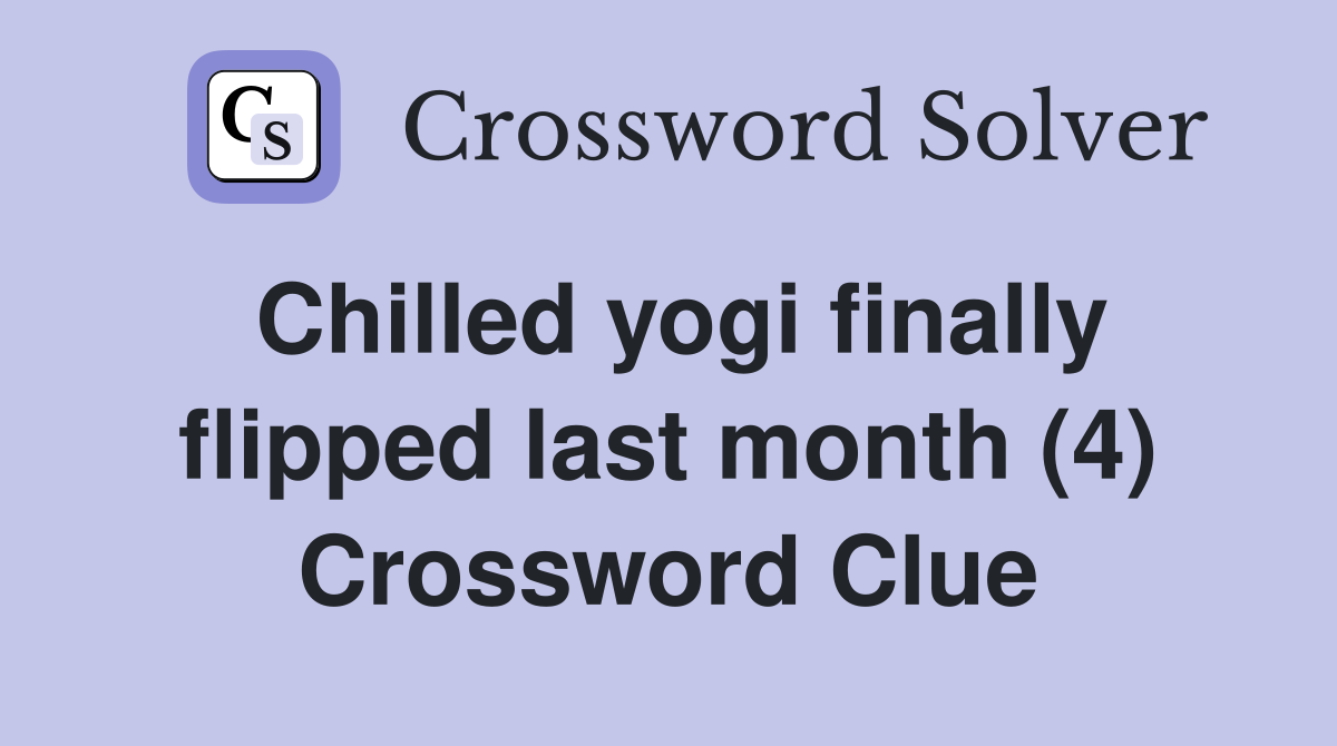 Chilled yogi finally flipped last month (4) Crossword Clue