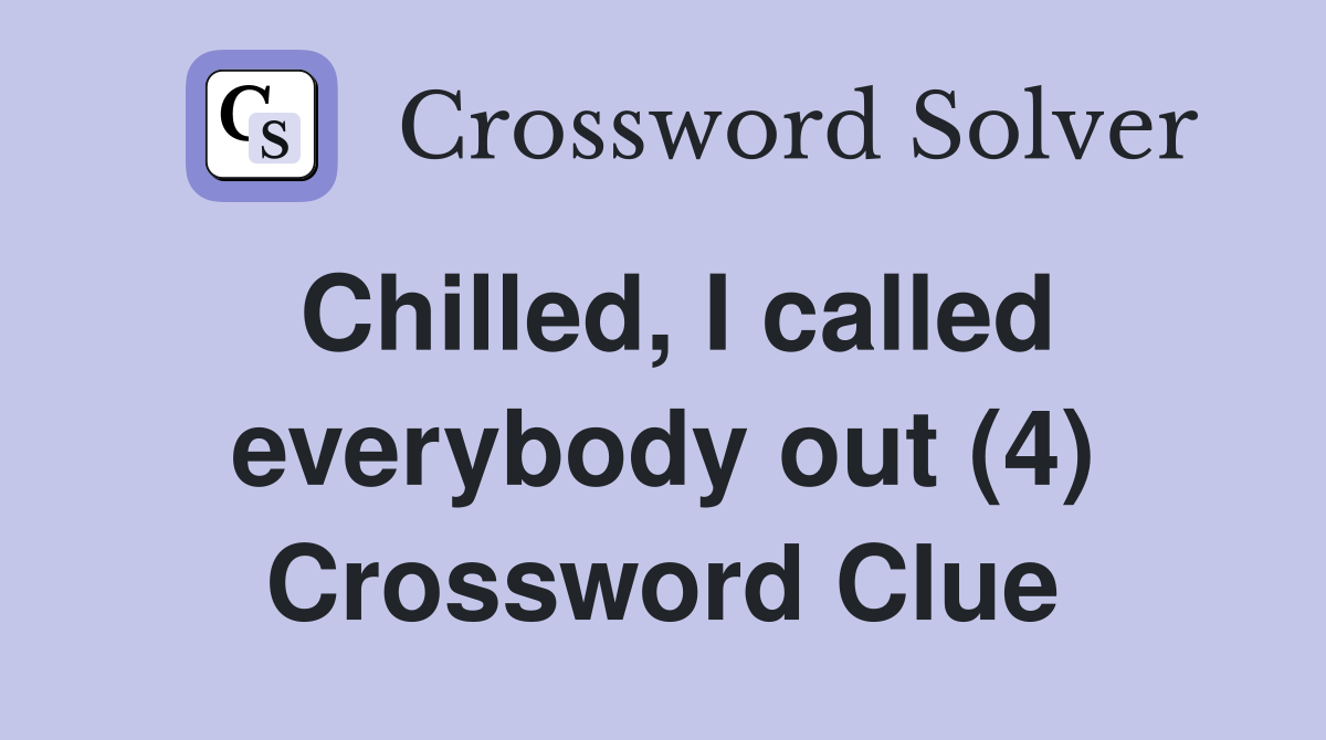 Chilled, I called everybody out (4) Crossword Clue