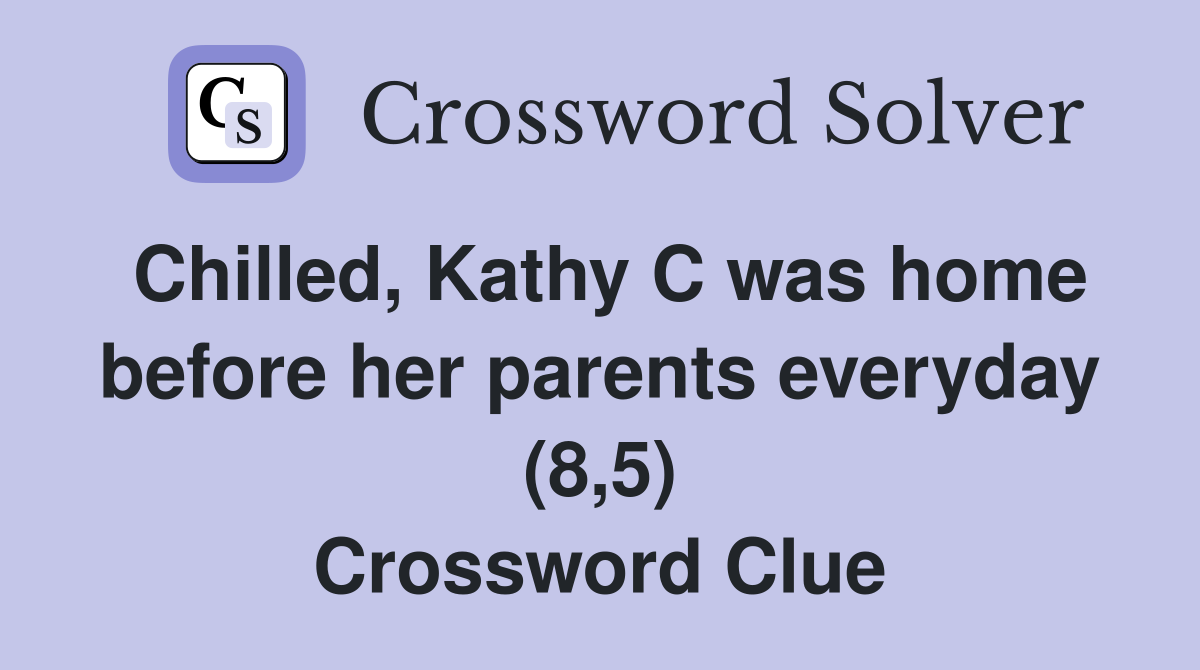 Chilled, Kathy C was home before her parents everyday (8,5) Crossword Clue