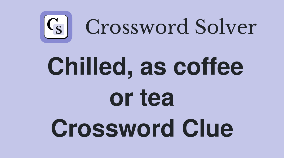 Chilled, as coffee or tea Crossword Clue
