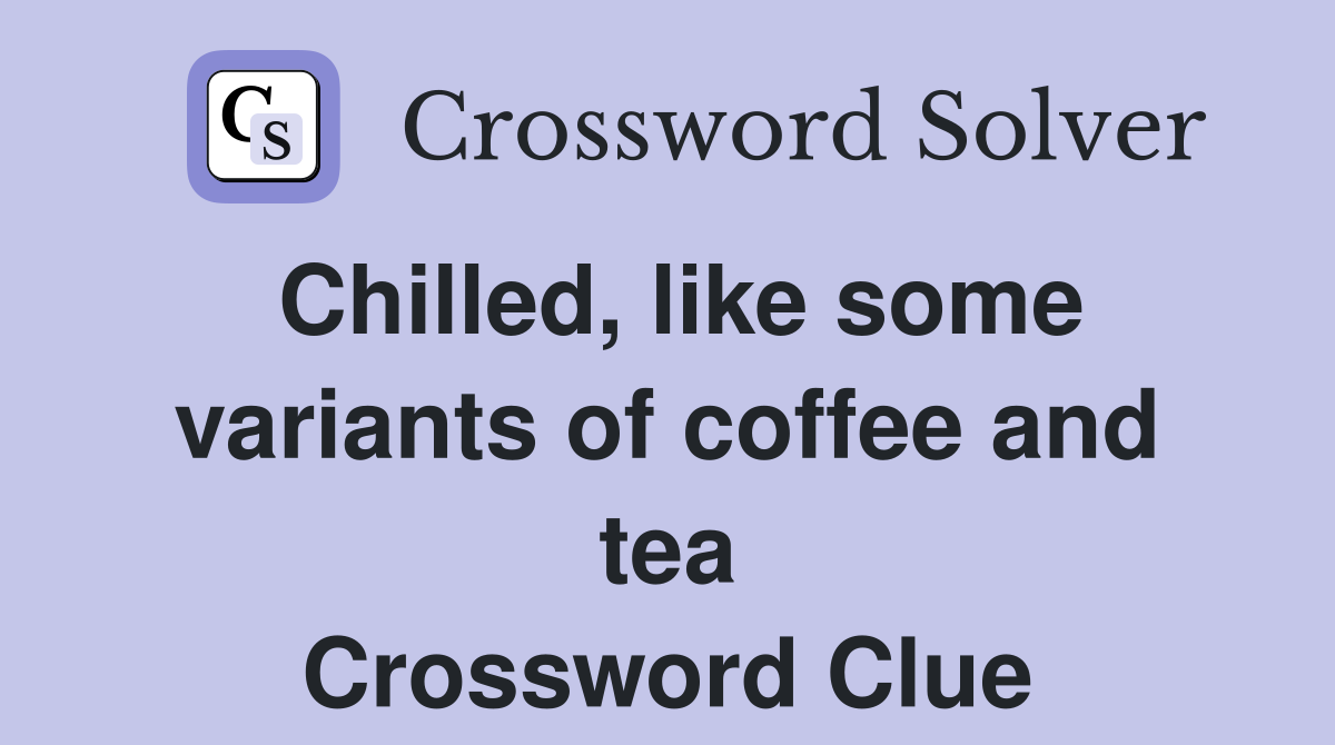 Chilled, like some variants of coffee and tea Crossword Clue