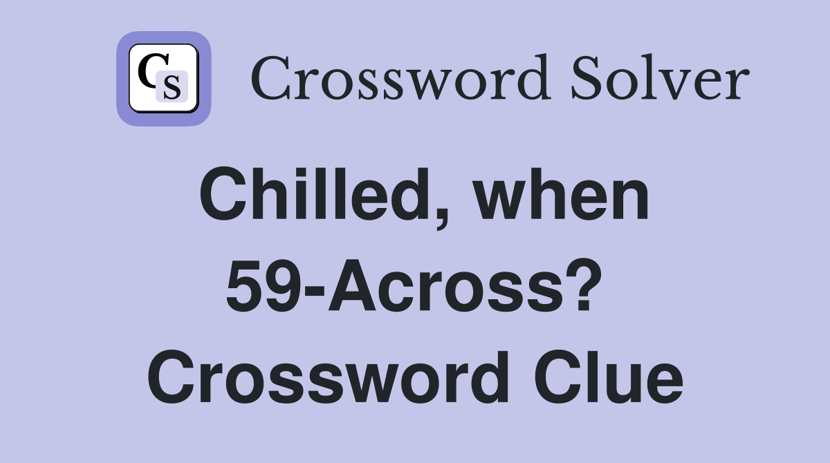Chilled, when 59-Across? Crossword Clue
