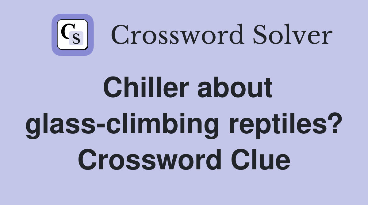 Chiller about glass-climbing reptiles? Crossword Clue