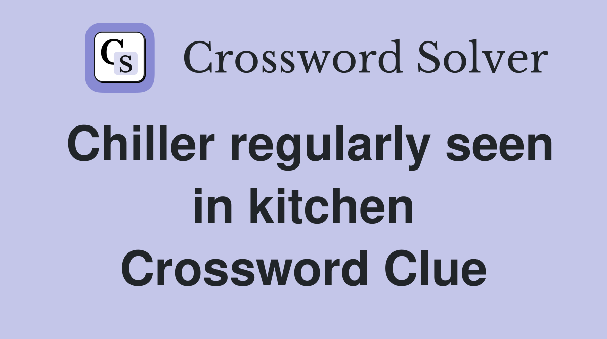 Chiller regularly seen in kitchen Crossword Clue