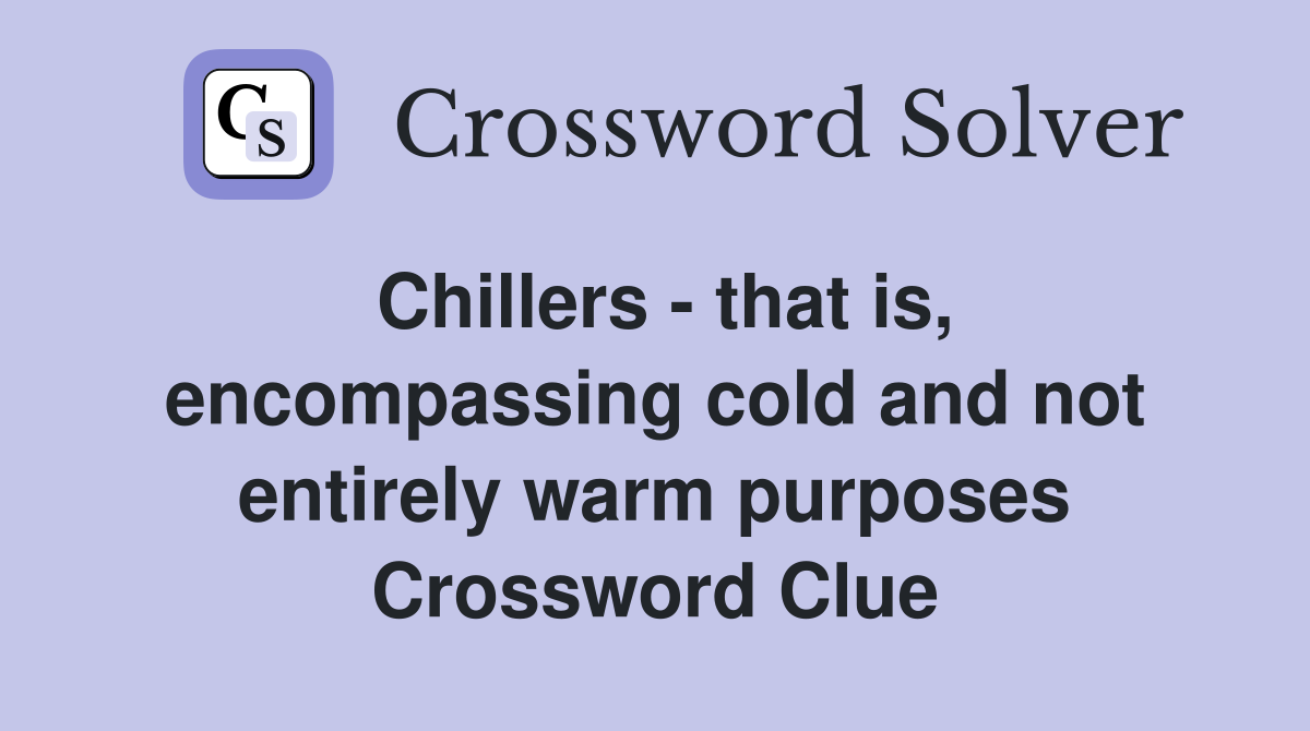 Chillers - that is, encompassing cold and not entirely warm purposes Crossword Clue