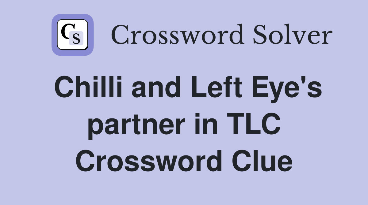 Chilli and Left Eye's partner in TLC Crossword Clue