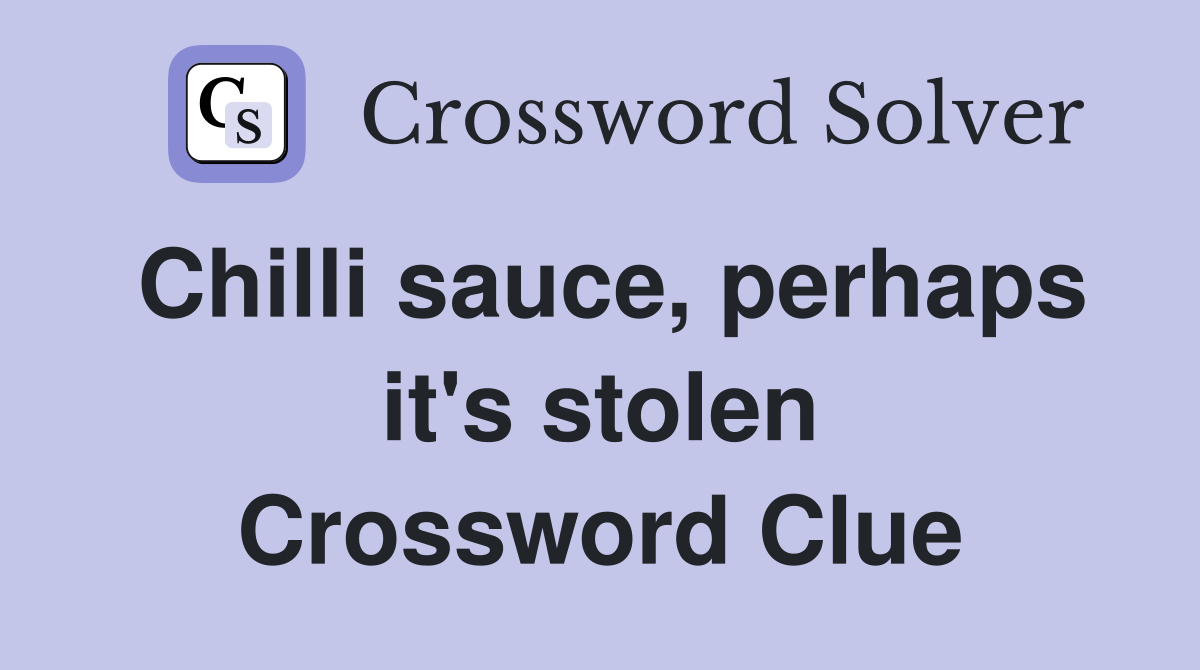 Chilli sauce, perhaps it's stolen Crossword Clue