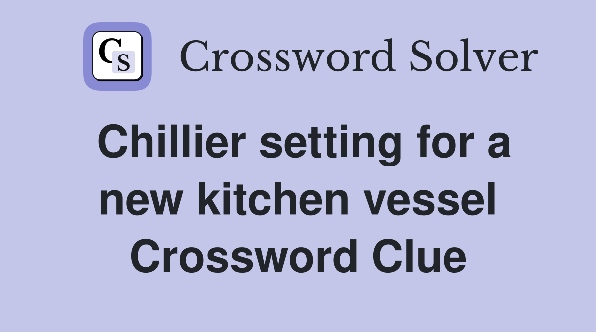 Chillier setting for a new kitchen vessel Crossword Clue
