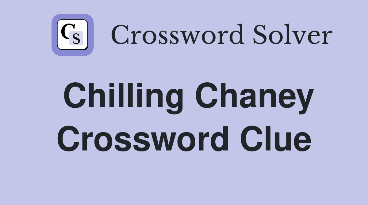 Chilling Chaney Crossword Clue
