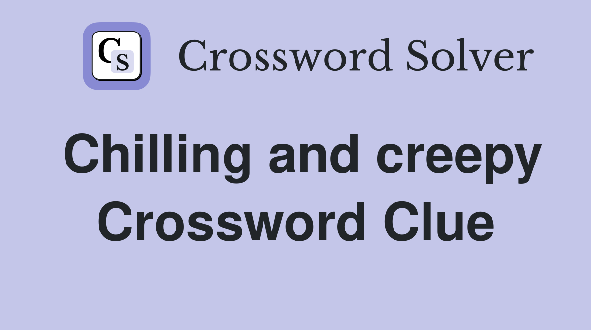 Chilling and creepy Crossword Clue