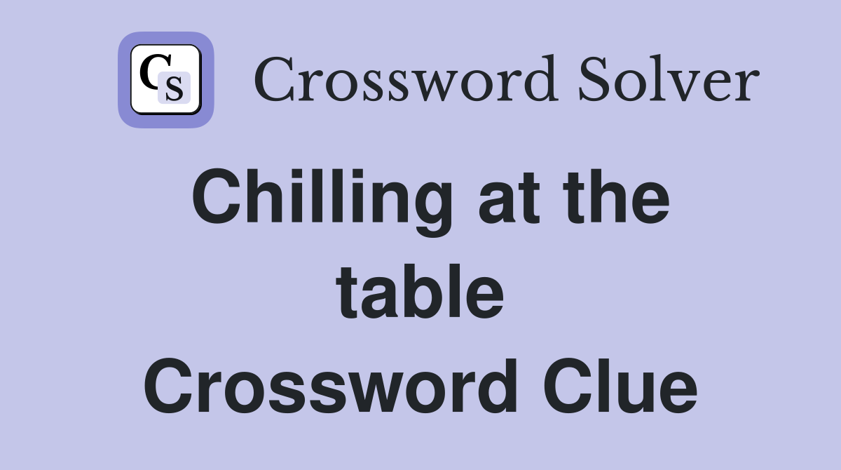 Chilling at the table Crossword Clue