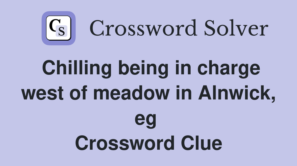Chilling being in charge west of meadow in Alnwick, eg  Crossword Clue