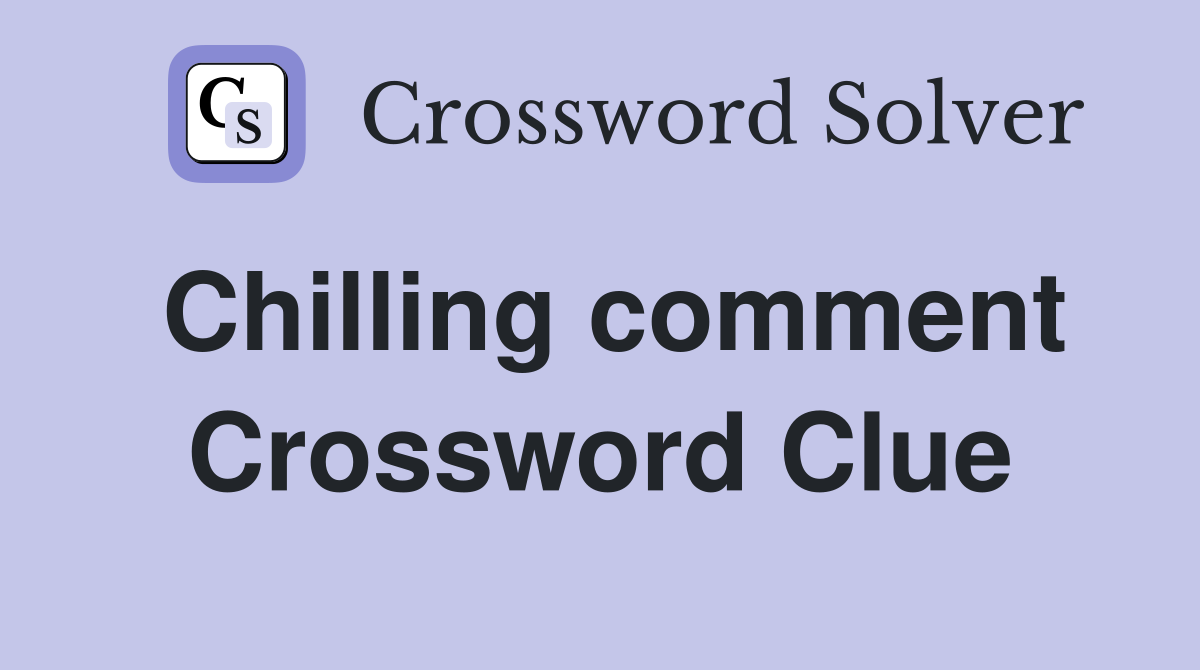 Chilling comment Crossword Clue