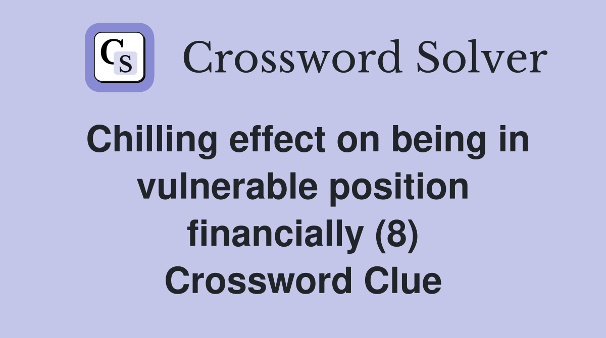 Chilling effect on being in vulnerable position financially (8) Crossword Clue