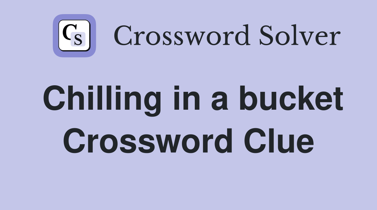 Chilling in a bucket Crossword Clue