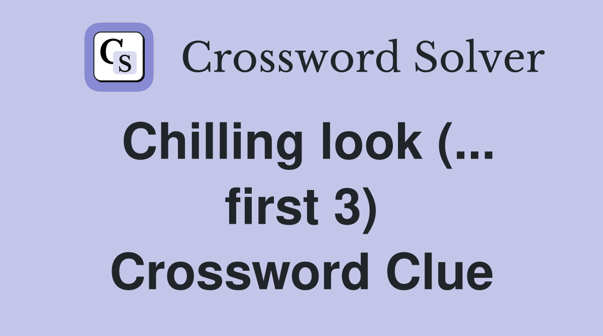 Chilling look (... first 3) Crossword Clue