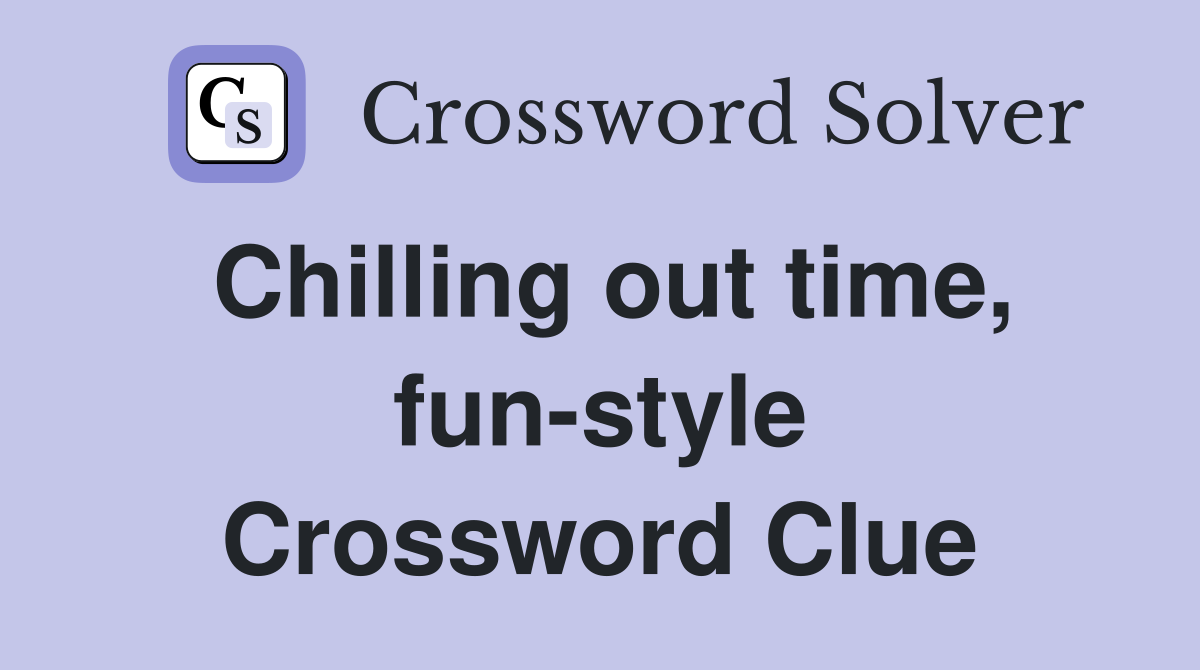 Chilling out time, fun-style Crossword Clue