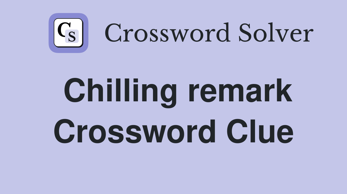 Chilling remark Crossword Clue