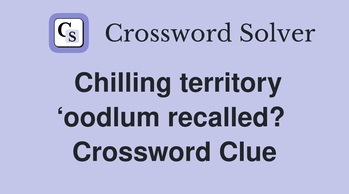 Chilling territory ‘oodlum recalled?  Crossword Clue