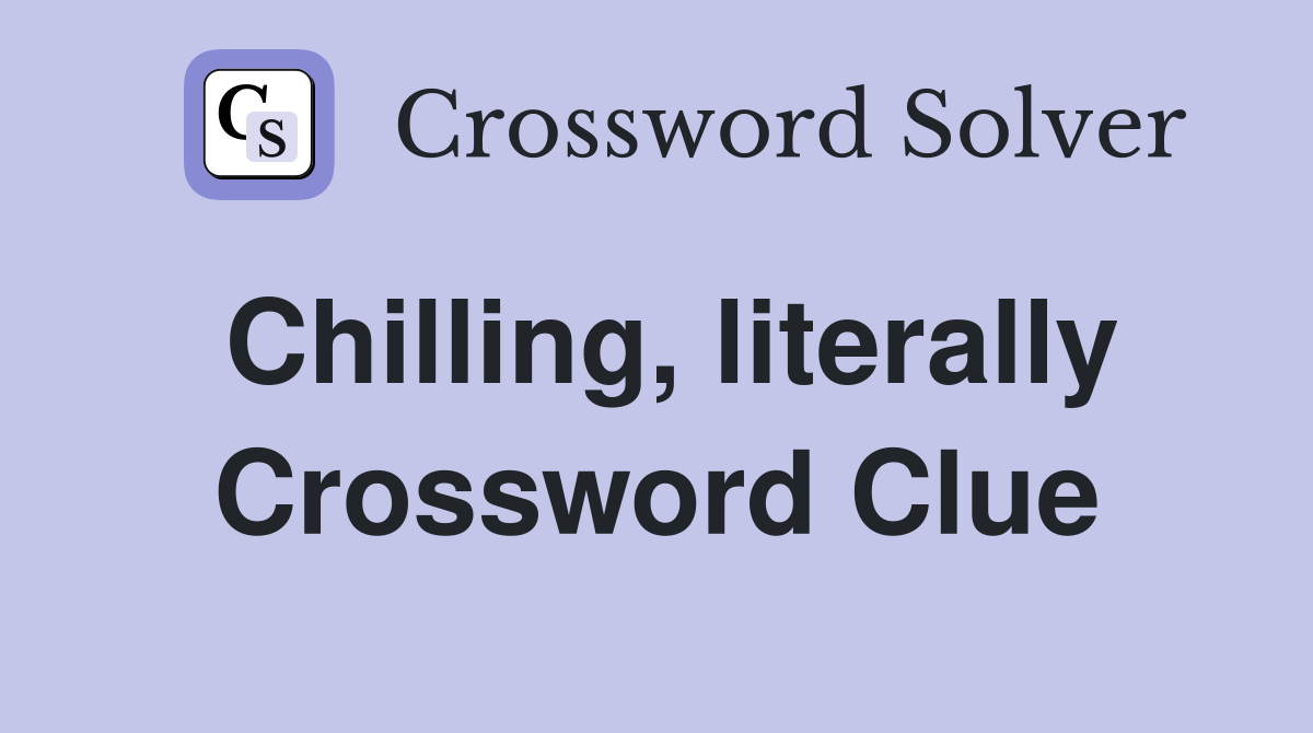 Chilling, literally Crossword Clue