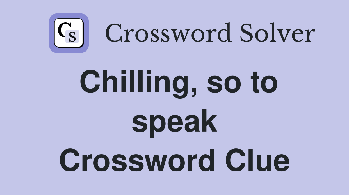 Chilling, so to speak Crossword Clue