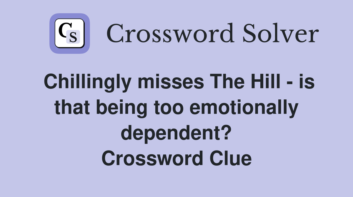 Chillingly misses The Hill - is that being too emotionally dependent? Crossword Clue
