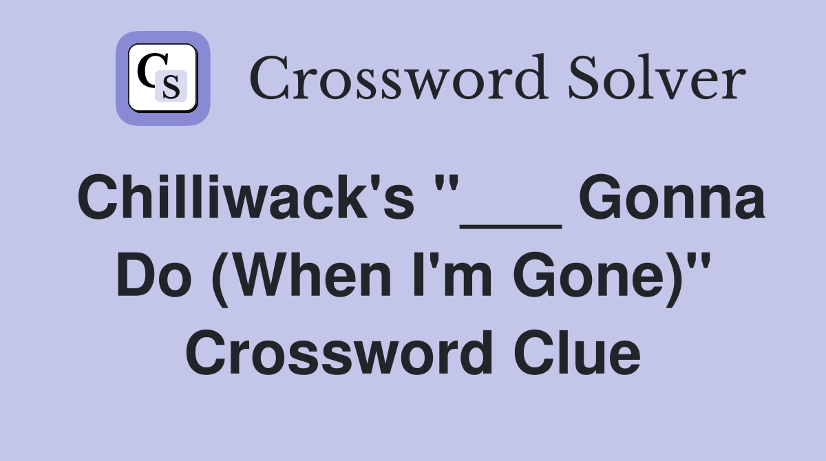 Chilliwack's "___ Gonna Do (When I'm Gone)" Crossword Clue