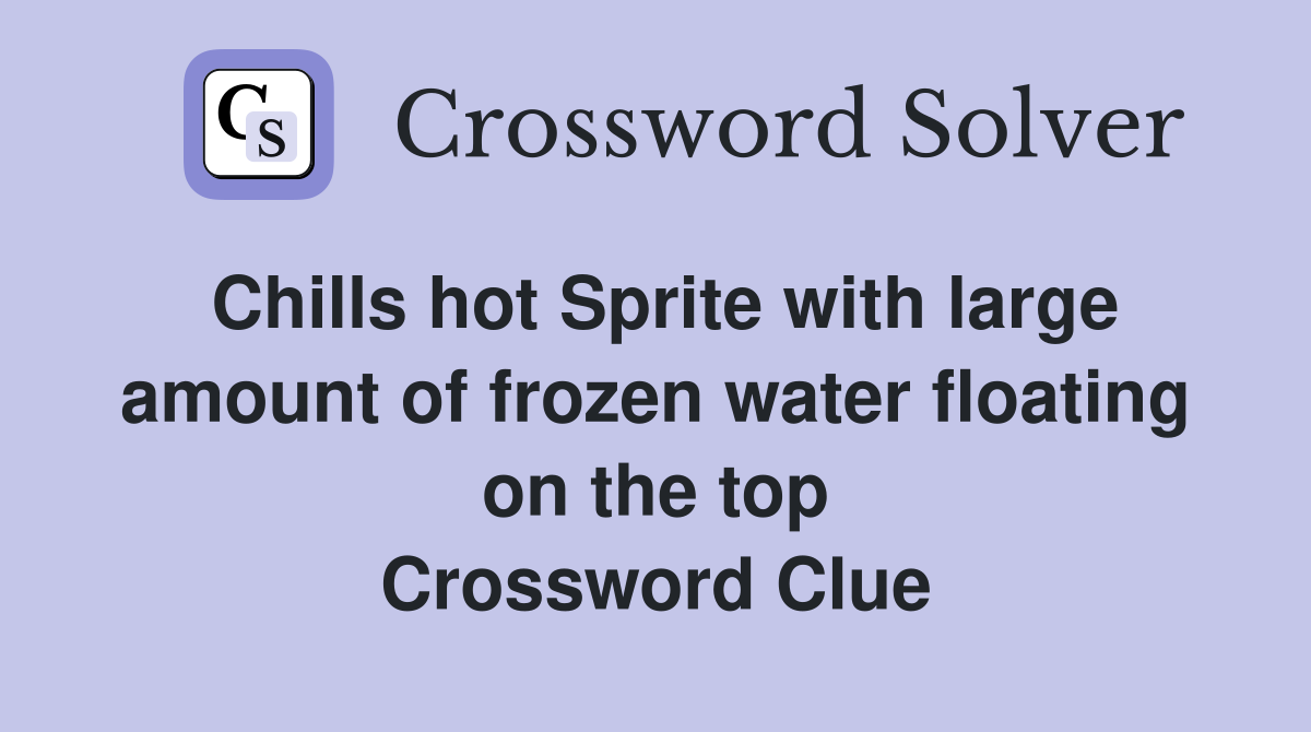 Chills hot Sprite with large amount of frozen water floating on the top Crossword Clue