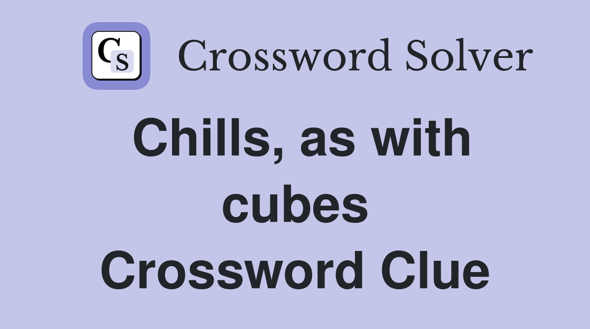 Chills, as with cubes Crossword Clue