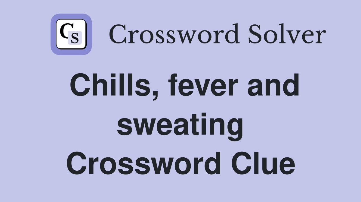 Chills, fever and sweating Crossword Clue