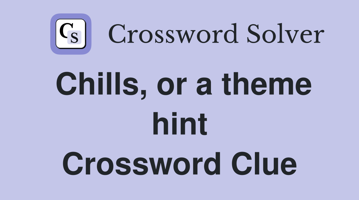 Chills, or a theme hint Crossword Clue