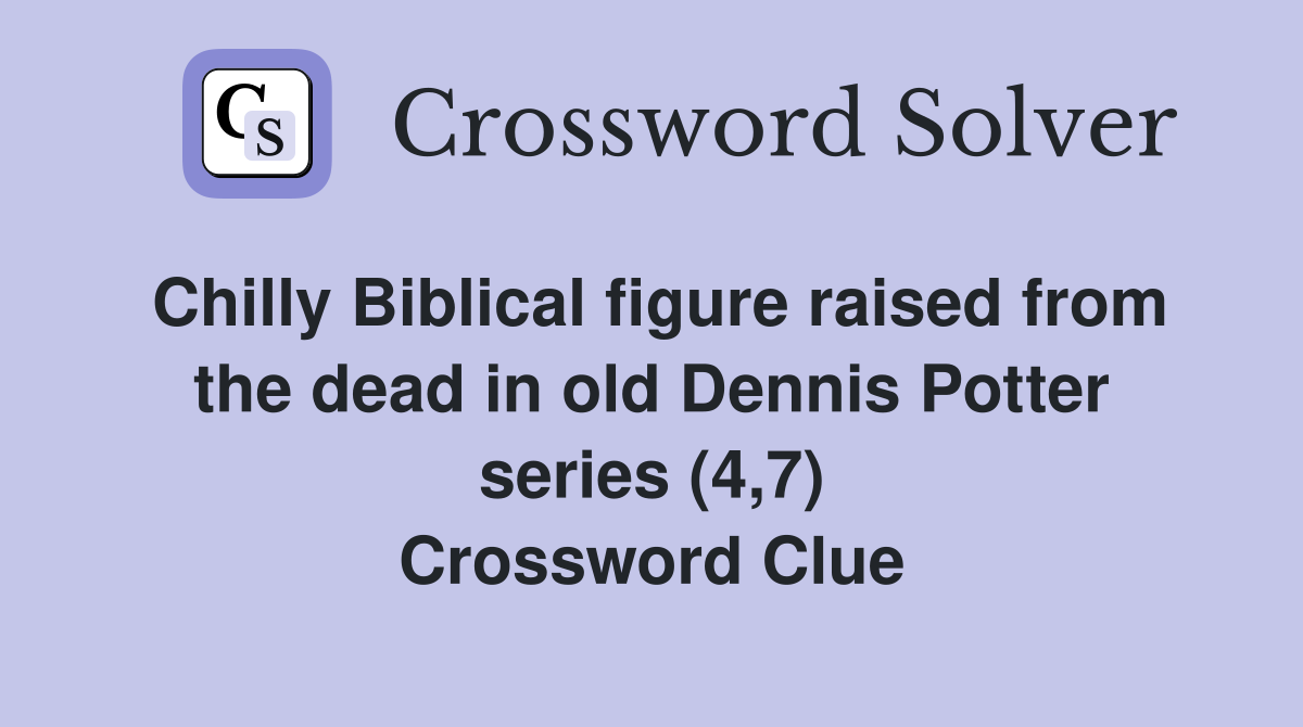 Chilly Biblical figure raised from the dead in old Dennis Potter series (4,7) Crossword Clue