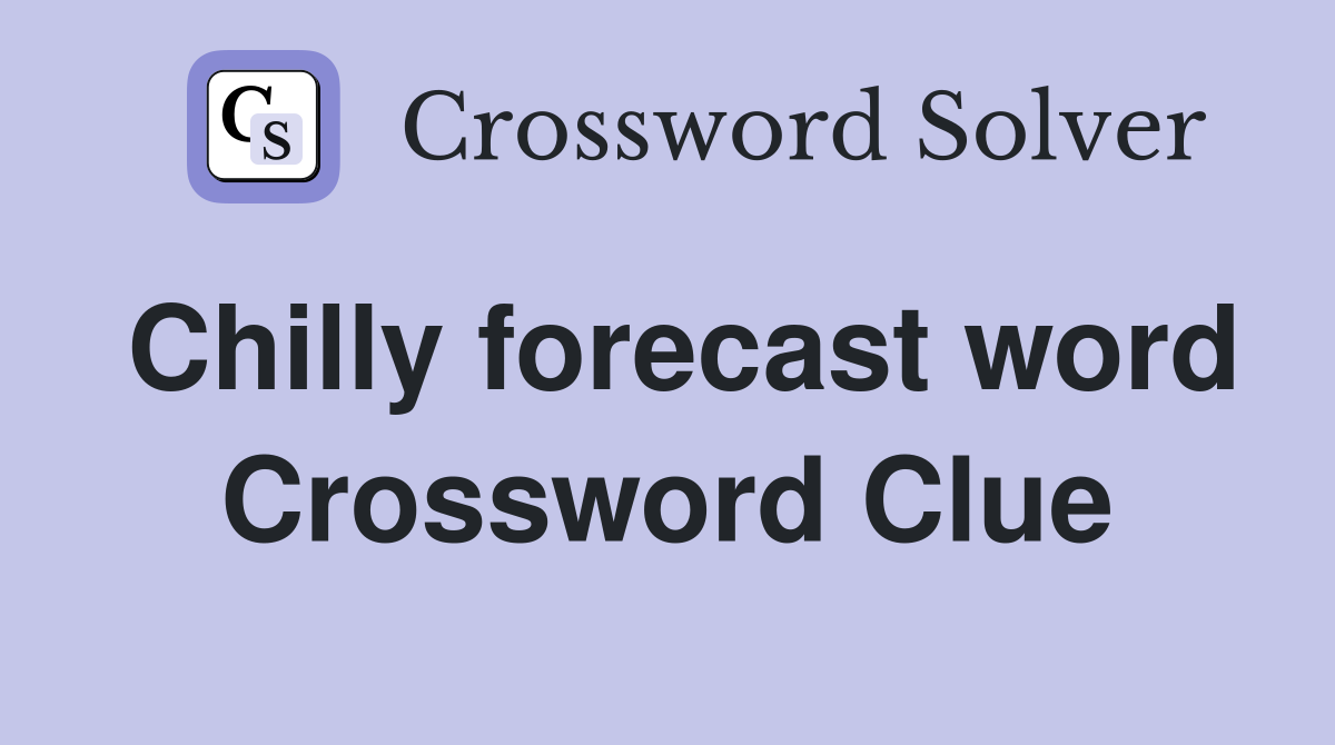 Chilly forecast word Crossword Clue