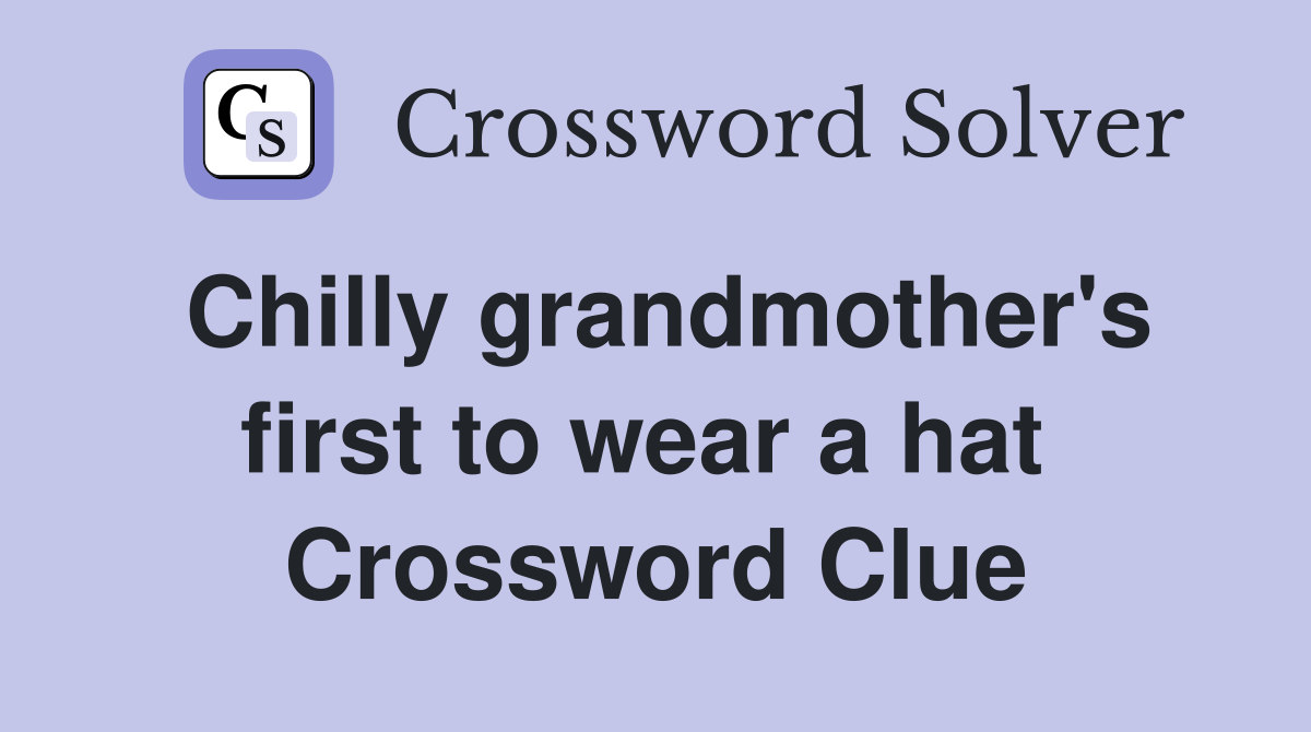 Chilly grandmother's first to wear a hat  Crossword Clue