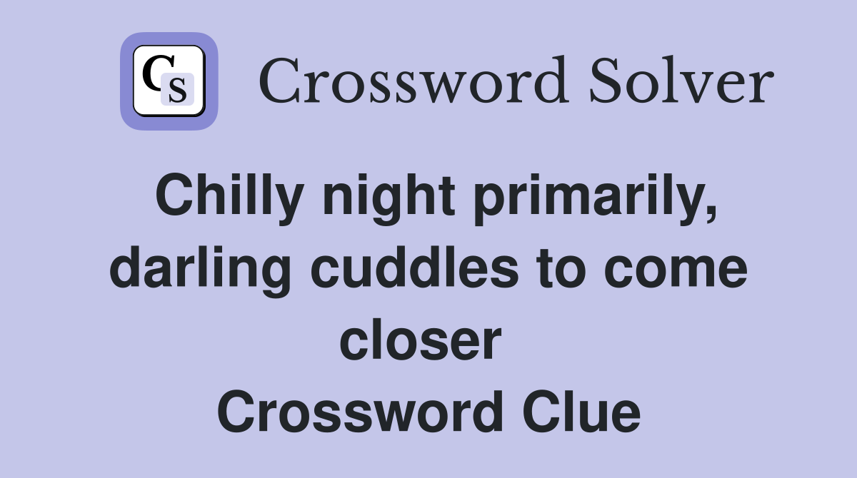 Chilly night primarily, darling cuddles to come closer  Crossword Clue