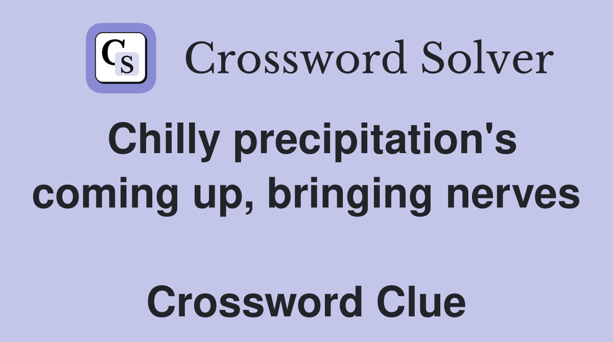 Chilly precipitation's coming up, bringing nerves  Crossword Clue