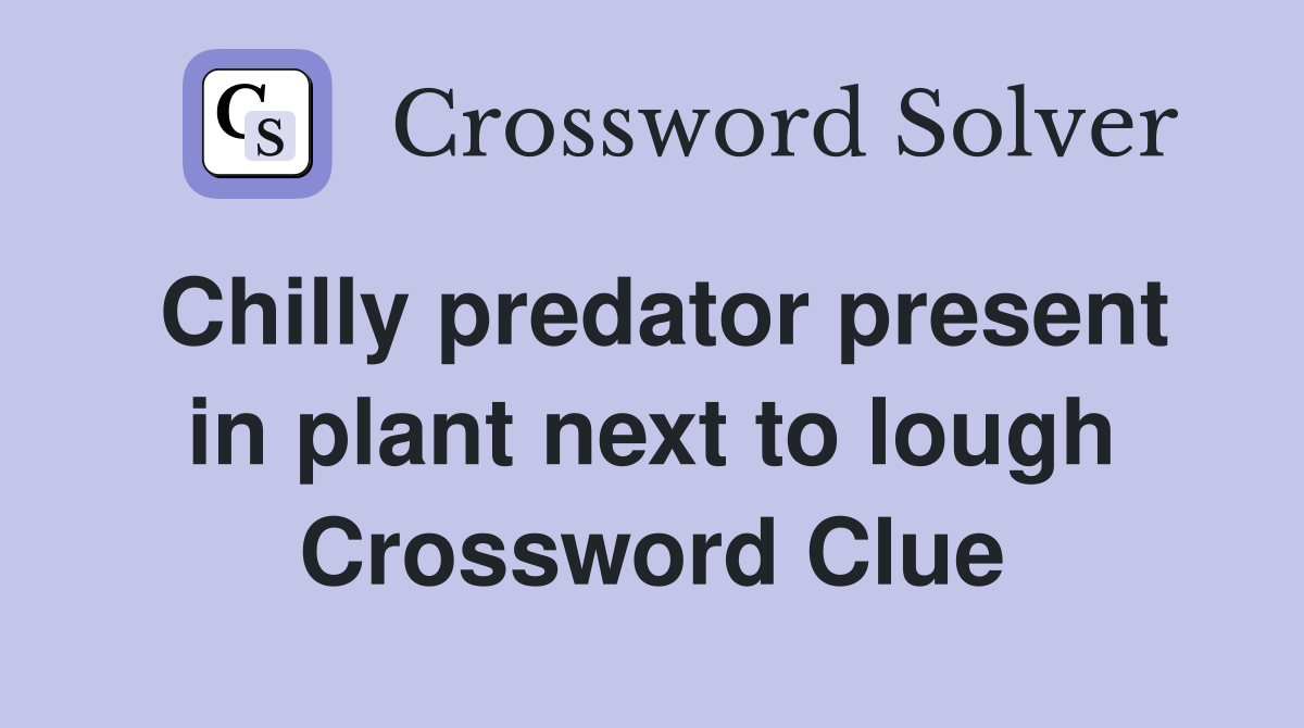 Chilly predator present in plant next to lough Crossword Clue