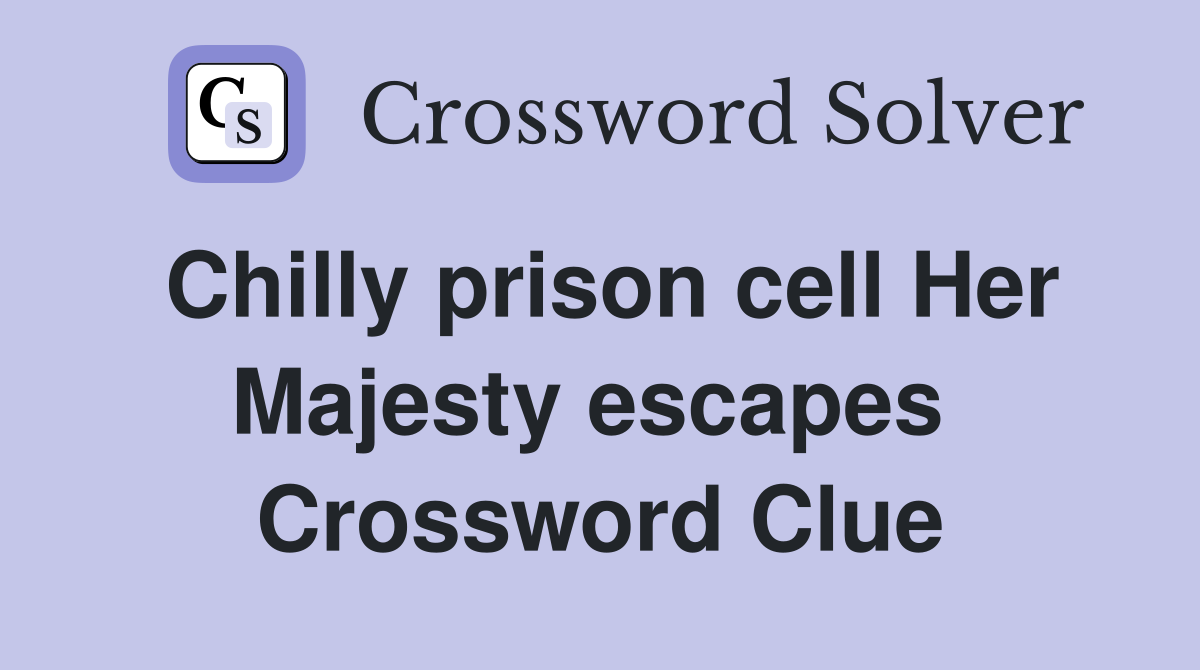 Chilly prison cell Her Majesty escapes  Crossword Clue