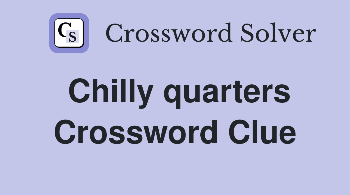 Chilly quarters Crossword Clue