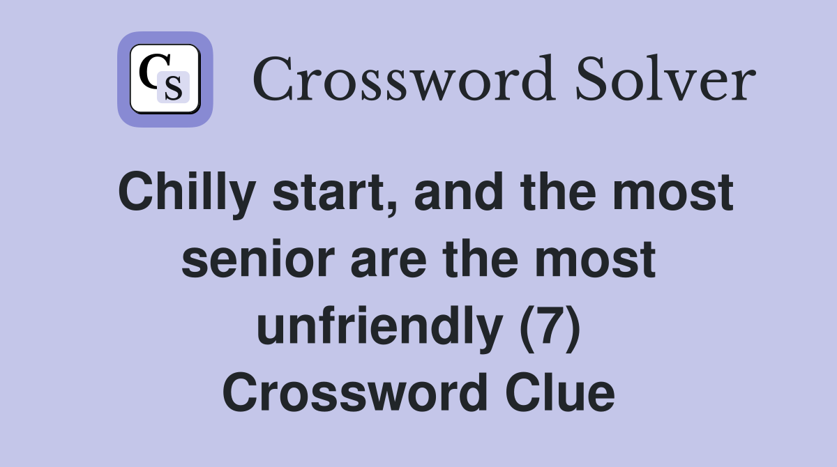 Chilly start, and the most senior are the most unfriendly (7) Crossword Clue
