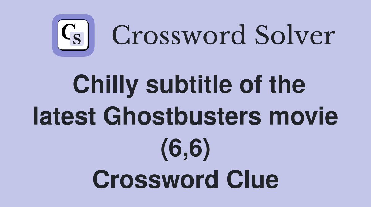 Chilly subtitle of the latest Ghostbusters movie (6,6) Crossword Clue