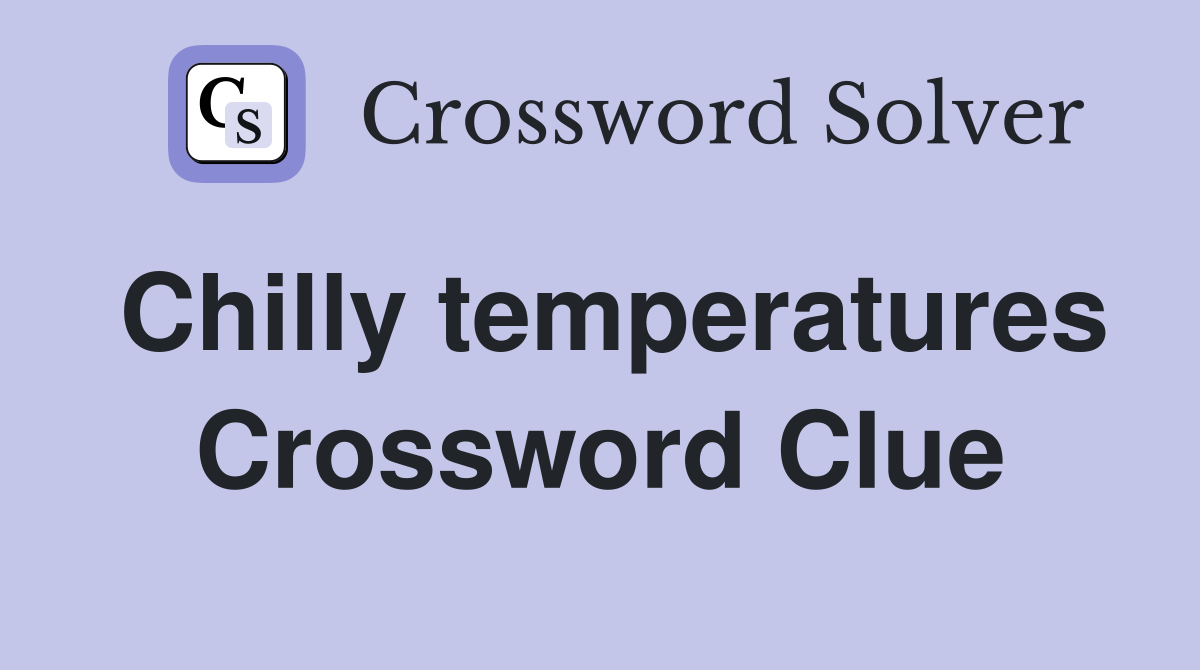 Chilly temperatures Crossword Clue