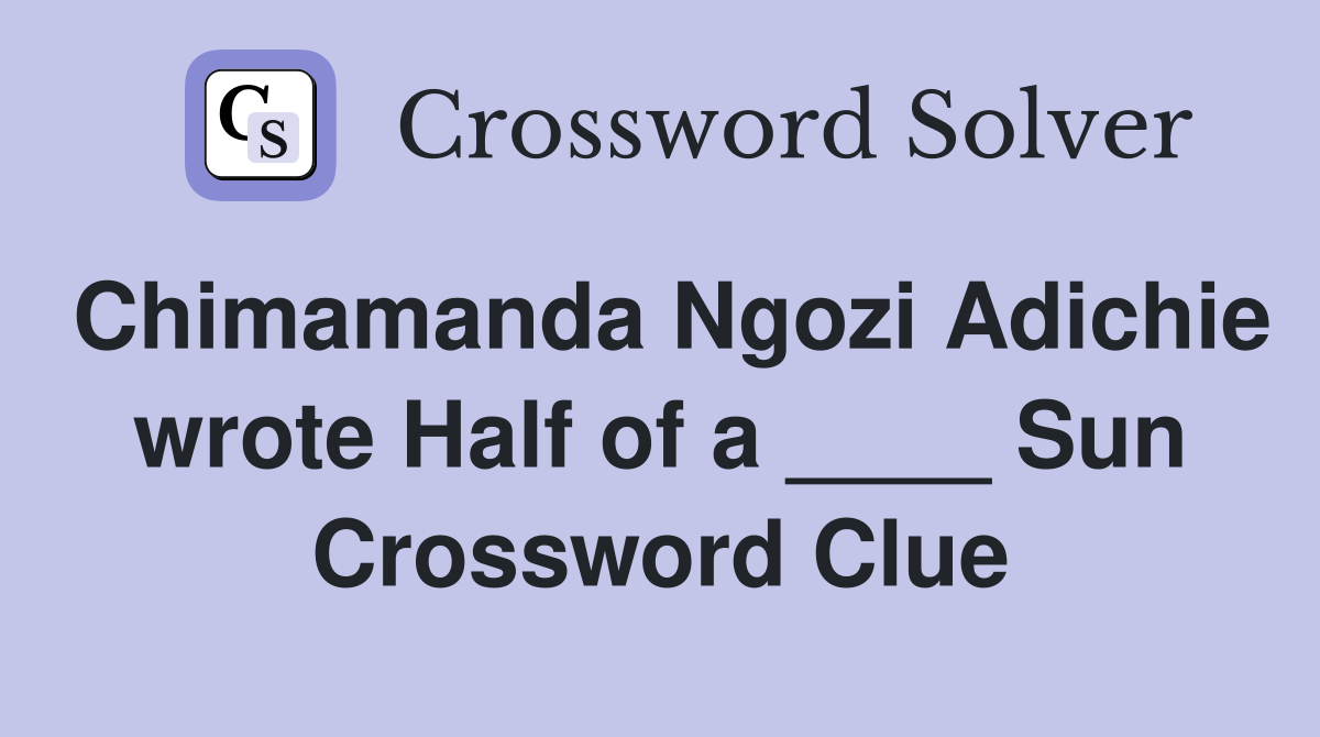 Chimamanda Ngozi Adichie wrote Half of a ____ Sun Crossword Clue