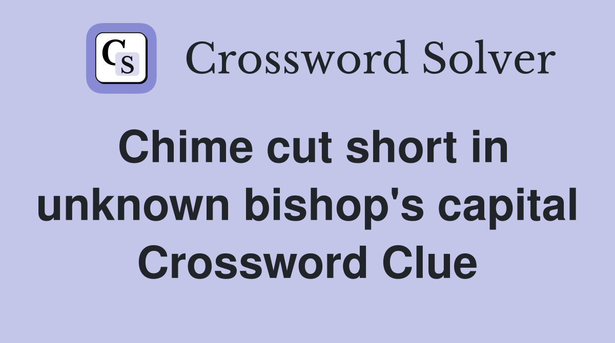Chime cut short in unknown bishop's capital Crossword Clue