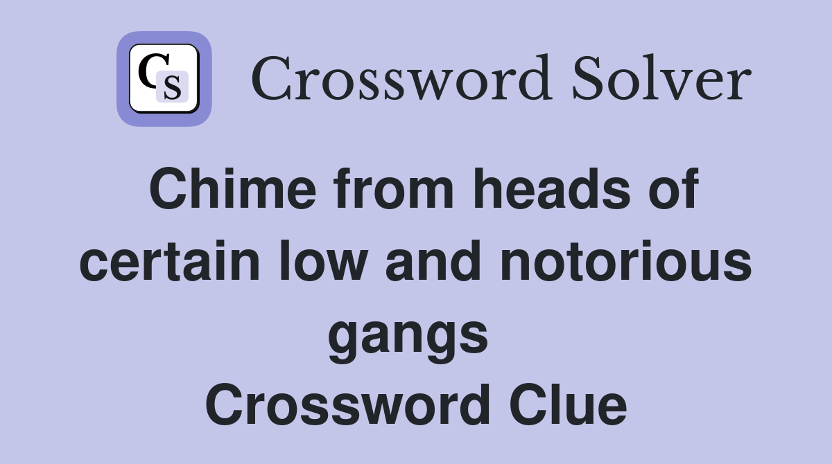 Chime from heads of certain low and notorious gangs  Crossword Clue