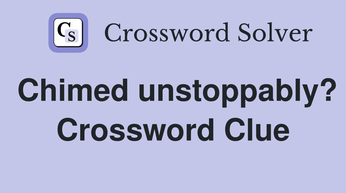 Chimed unstoppably? Crossword Clue