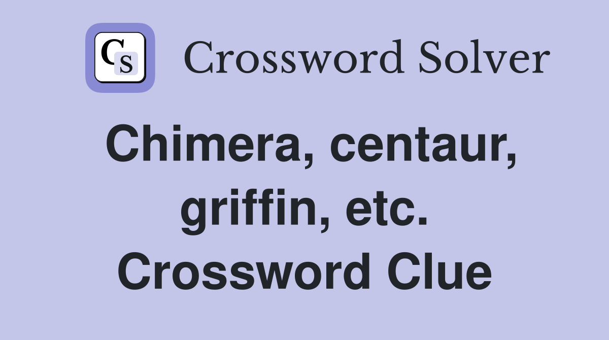 Chimera, centaur, griffin, etc. Crossword Clue