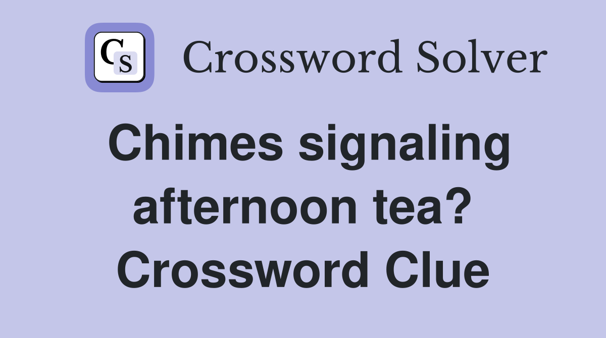 Chimes signaling afternoon tea? Crossword Clue
